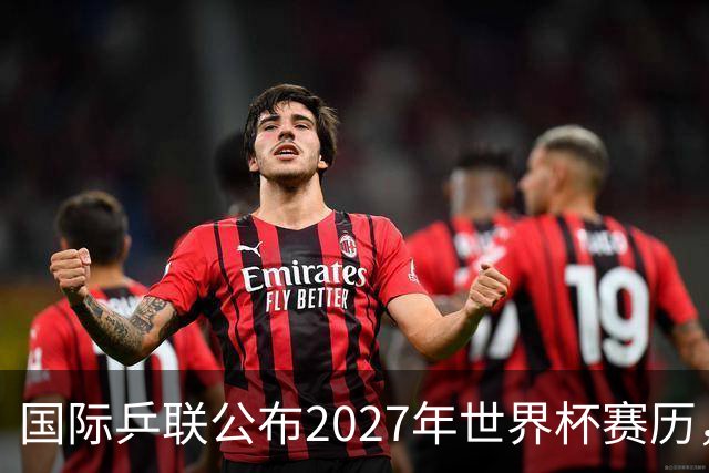 国际乒联公布2027年世界杯赛历，成都混团世界杯成绩直接关联奥运资格